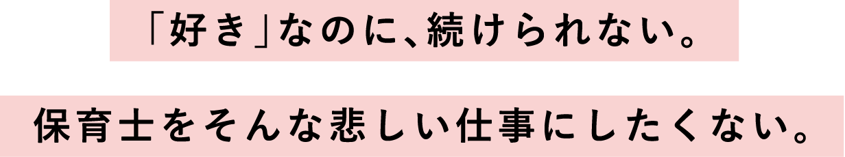 「好き」なのに、続けられない。保育士をそんな悲しい仕事にしたくない。