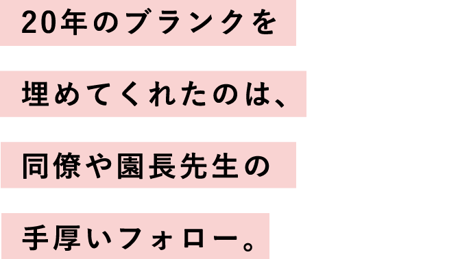 20年のブランクを埋めてくれたのは、同僚や園長先生の手厚いフォロー。