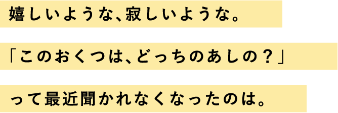 嬉しいような、寂しいような。「このおくつは、どっちのあしの？」って最近聞かれなくなったのは。